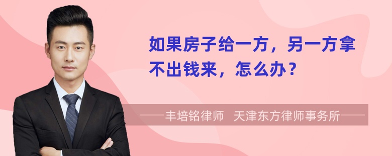 如果房子给一方，另一方拿不出钱来，怎么办？