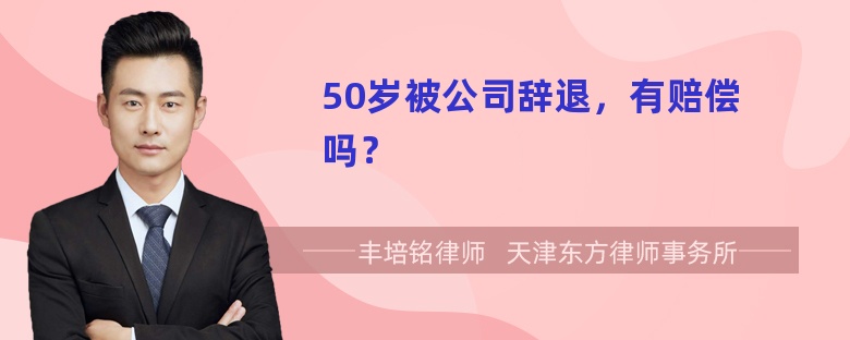 50岁被公司辞退，有赔偿吗？