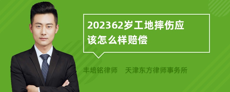 202362岁工地摔伤应该怎么样赔偿