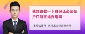 我想请教一下身份证必须在户口所在地办理吗