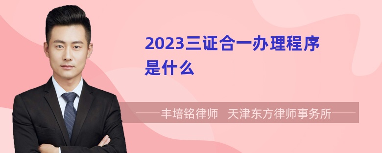 2023三证合一办理程序是什么