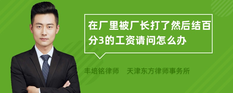 在厂里被厂长打了然后结百分3的工资请问怎么办