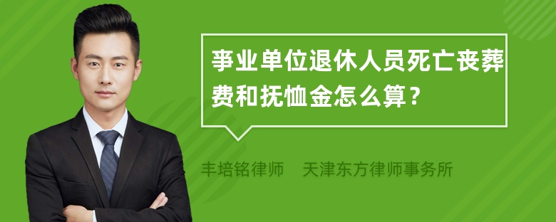 亊业单位退休人员死亡丧葬费和抚恤金怎么算？