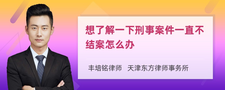 想了解一下刑事案件一直不结案怎么办