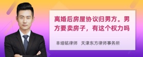 离婚后房屋协议归男方。男方要卖房子，有这个权力吗