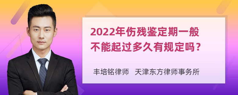 2022年伤残鉴定期一般不能起过多久有规定吗？