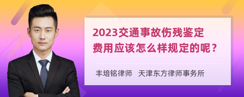 2023交通事故伤残鉴定费用应该怎么样规定的呢？