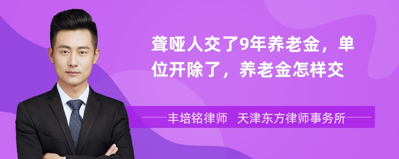 聋哑人交了9年养老金，单位开除了，养老金怎样交