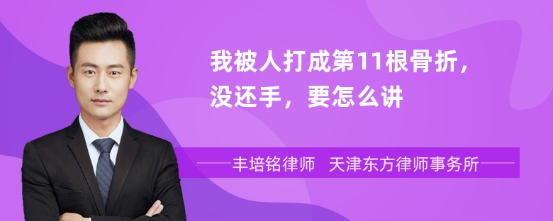 我被人打成第11根骨折，没还手，要怎么讲