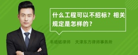 什么工程可以不招标？相关规定是怎样的？