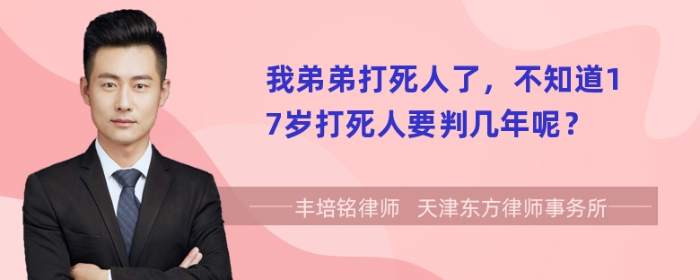 我弟弟打死人了，不知道17岁打死人要判几年呢？