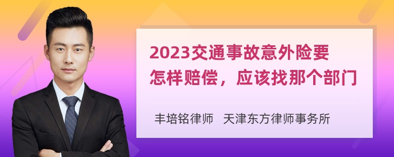 2023交通事故意外险要怎样赔偿，应该找那个部门