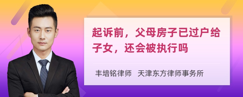 起诉前，父母房子已过户给子女，还会被执行吗