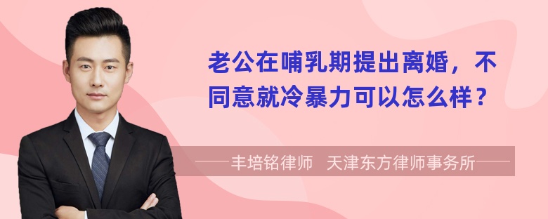 老公在哺乳期提出离婚，不同意就冷暴力可以怎么样？