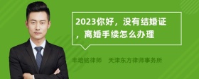 2023你好，没有结婚证，离婚手续怎么办理