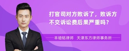 打官司对方败诉了，败诉方不交诉讼费后果严重吗？