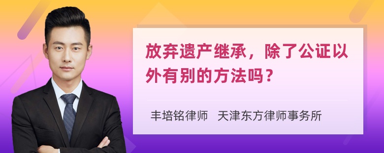 放弃遗产继承，除了公证以外有别的方法吗？