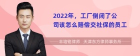 2022年，工厂倒闭了公司该怎么赔偿交社保的员工