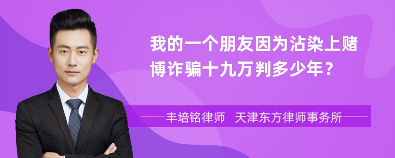 我的一个朋友因为沾染上赌博诈骗十九万判多少年？