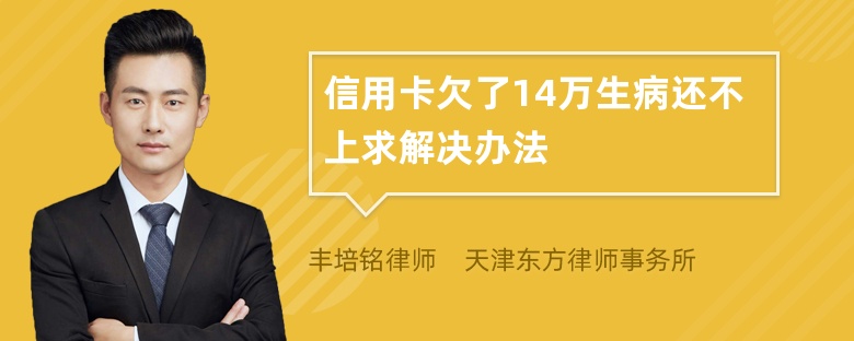 信用卡欠了14万生病还不上求解决办法