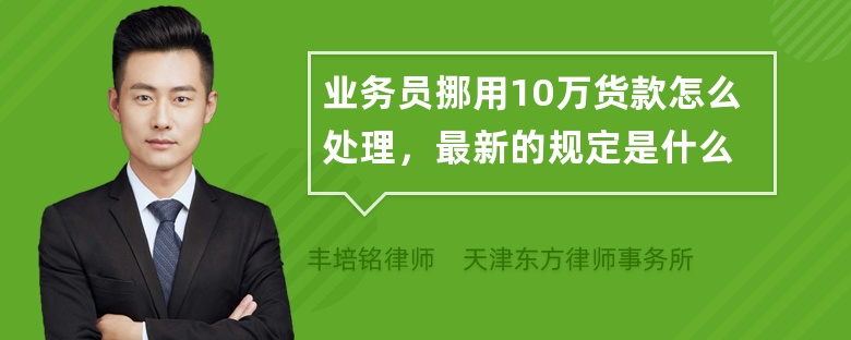 业务员挪用10万货款怎么处理，最新的规定是什么