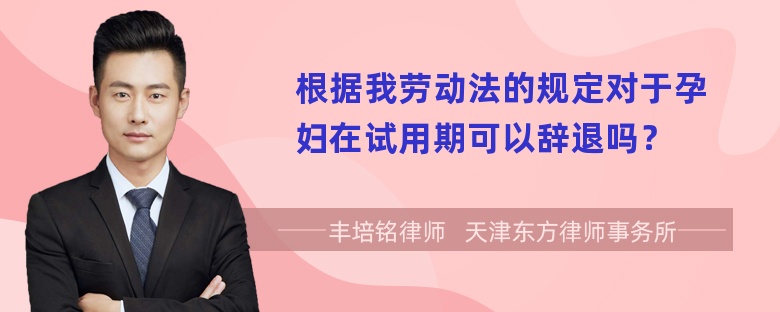 根据我劳动法的规定对于孕妇在试用期可以辞退吗？