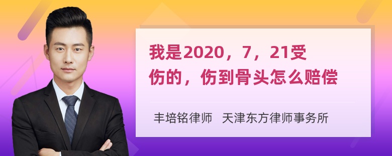 我是2020，7，21受伤的，伤到骨头怎么赔偿