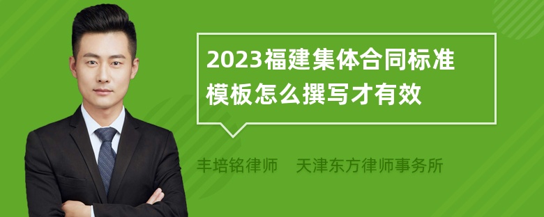 2023福建集体合同标准模板怎么撰写才有效