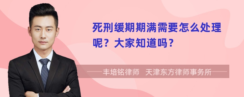 死刑缓期期满需要怎么处理呢？大家知道吗？