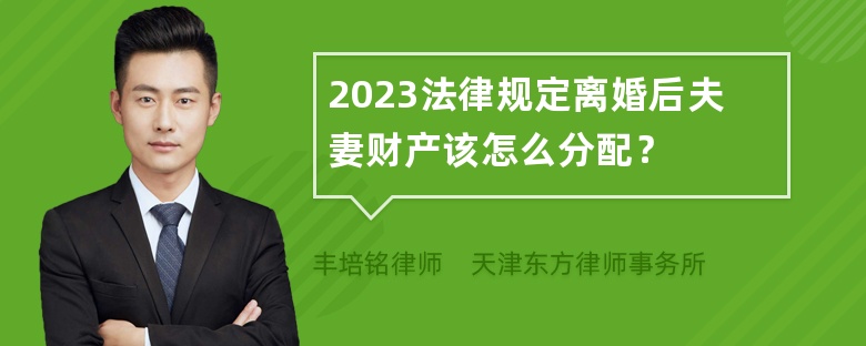 2023法律规定离婚后夫妻财产该怎么分配？