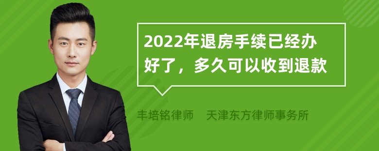 2022年退房手续已经办好了，多久可以收到退款