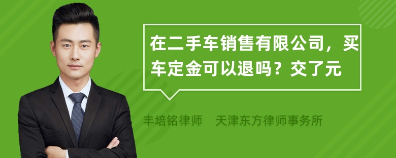 在二手车销售有限公司，买车定金可以退吗？交了元