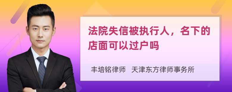 法院失信被执行人，名下的店面可以过户吗