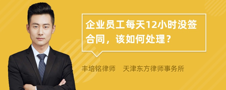 企业员工每天12小时没签合同，该如何处理？