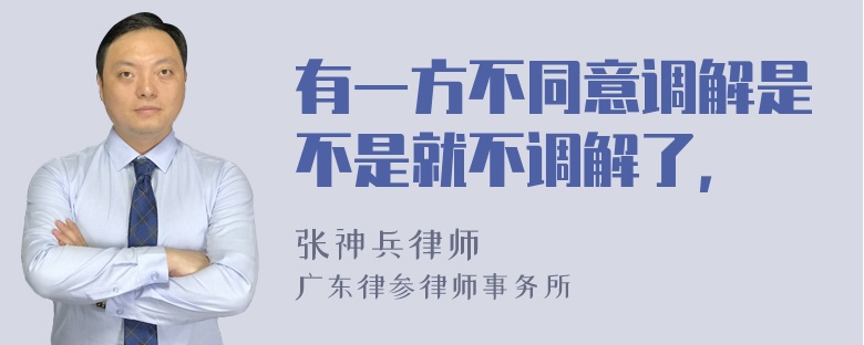 有一方不同意调解是不是就不调解了，