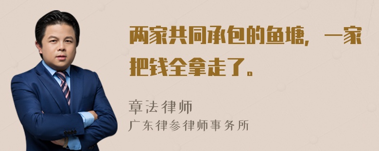 两家共同承包的鱼塘，一家把钱全拿走了。