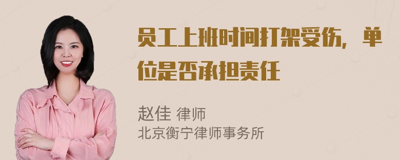 员工上班时间打架受伤，单位是否承担责任