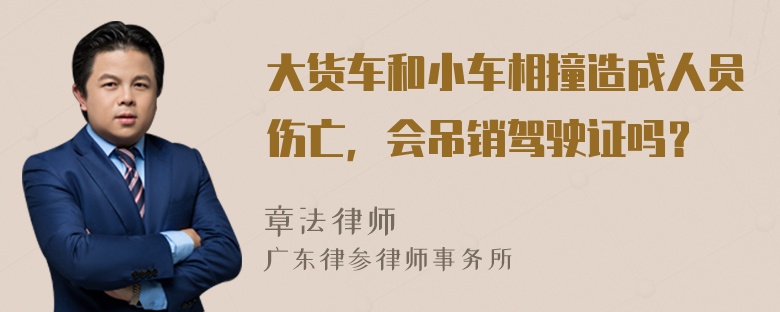 大货车和小车相撞造成人员伤亡，会吊销驾驶证吗？