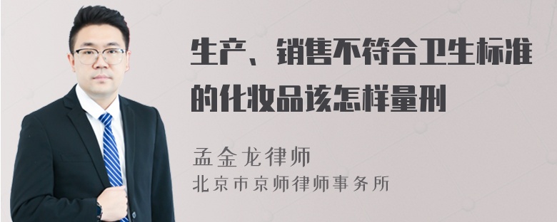 生产、销售不符合卫生标准的化妆品该怎样量刑