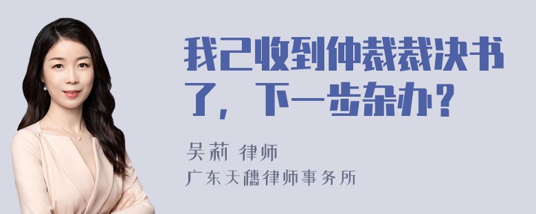 我己收到仲裁裁决书了，下一步杂办？