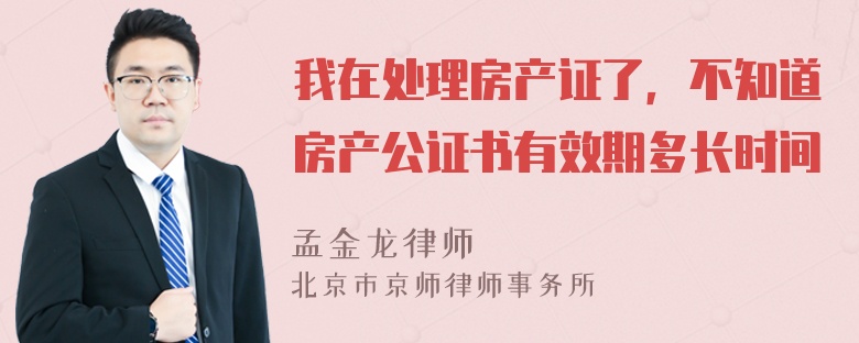 我在处理房产证了，不知道房产公证书有效期多长时间