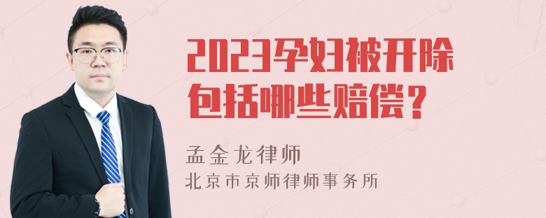 2023孕妇被开除包括哪些赔偿？