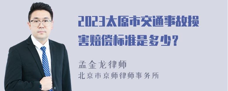 2023太原市交通事故损害赔偿标准是多少？