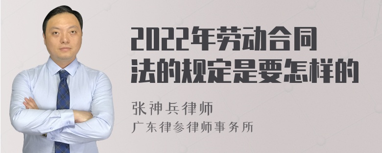 2022年劳动合同法的规定是要怎样的