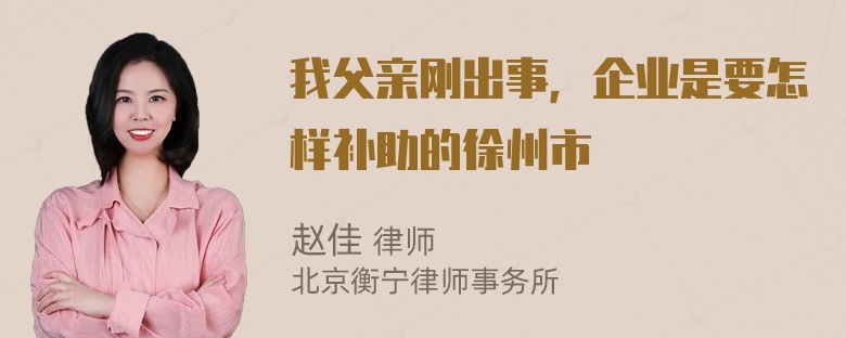 我父亲刚出事，企业是要怎样补助的徐州市