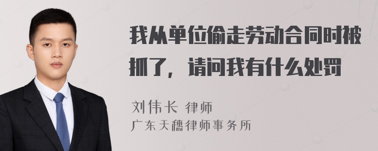 我从单位偷走劳动合同时被抓了，请问我有什么处罚