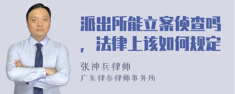 派出所能立案侦查吗，法律上该如何规定