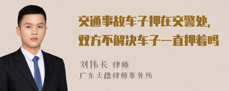 交通事故车子押在交警处，双方不解决车子一直押着吗