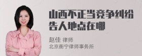 山西不正当竞争纠纷告人地点在哪