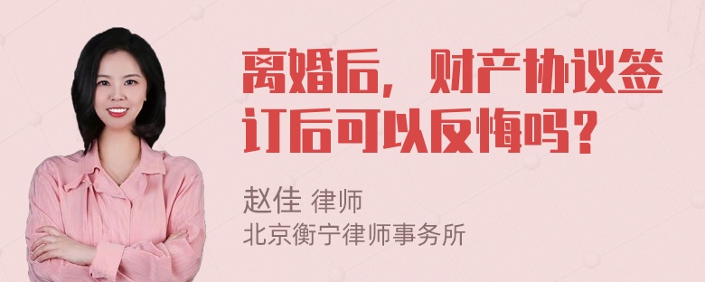 离婚后，财产协议签订后可以反悔吗？